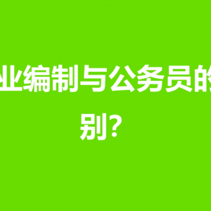 事业编制和公务员哪个好？事业编制和公务员区别解读