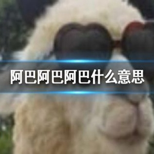 抖音阿巴阿巴阿巴什么意思？阿巴阿巴阿巴梗的来源