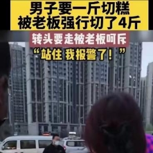 奇闻！顾客买1斤切糕，老板切出4斤非让顾客买下，否则要报警！