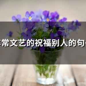 非常文艺的祝福别人的句子(精选73句)