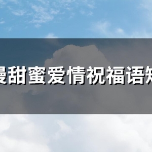 浪漫甜蜜爱情祝福语短句(精选68句)