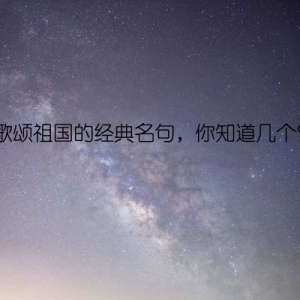 歌颂祖国的经典名句，你知道几个？