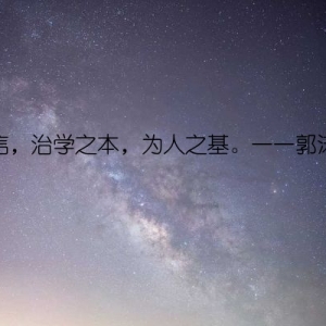 诚信，治学之本，为人之基。——郭沫若
