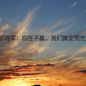 巴顿将军：现在不赢，我们就全死光了！