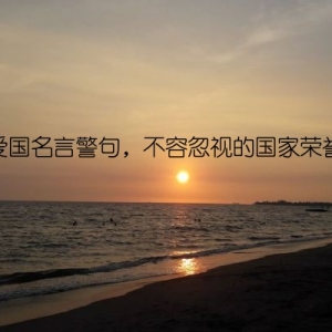 爱国名言警句，不容忽视的国家荣誉