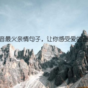 抖音最火亲情句子，让你感受爱的温度