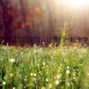歌颂劳动者的短句，让我们一起来学习！