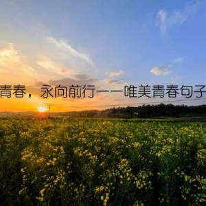 不负青春，永向前行——唯美青春句子大赏
