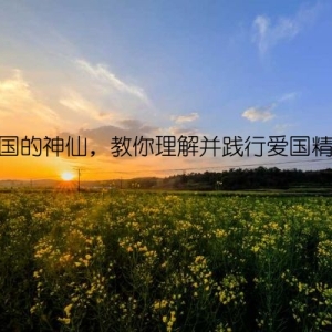 爱国的神仙，教你理解并践行爱国精神