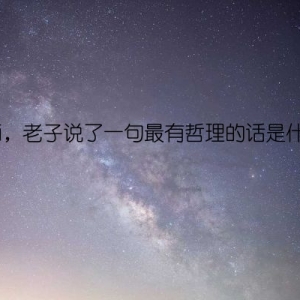 老师，老子说了一句最有哲理的话是什么？
