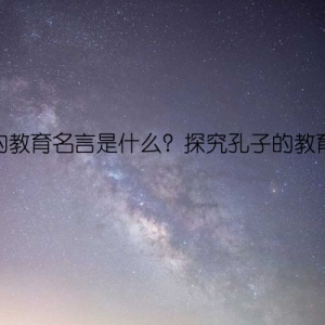 孔子的教育名言是什么？探究孔子的教育哲学