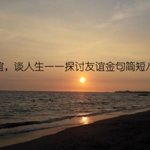 聊友谊，谈人生——探讨友谊金句简短八个字