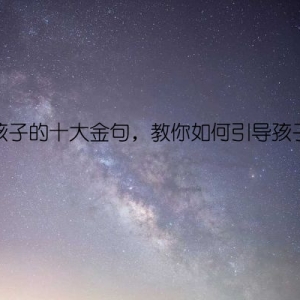 教育孩子的十大金句，教你如何引导孩子成才