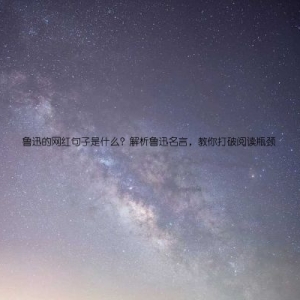 鲁迅的网红句子是什么？解析鲁迅名言，教你打破阅读瓶颈