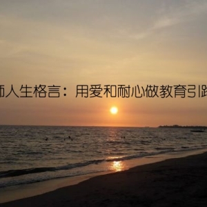 教师人生格言：用爱和耐心做教育引路人
