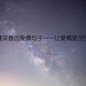 浪漫深意的爱情句子——让爱情更加生动