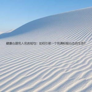 健康心理名人名言短句：如何引领一个充满积极心态的生活？