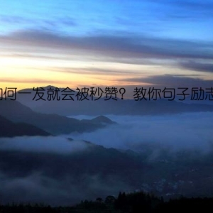 如何一发就会被秒赞？教你句子励志！