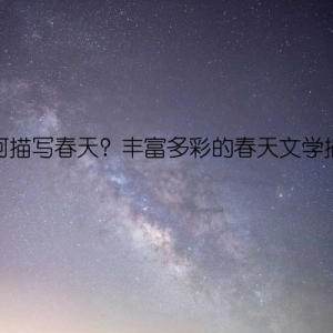 如何描写春天？丰富多彩的春天文学描写