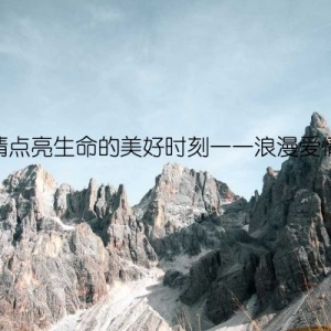 让爱情点亮生命的美好时刻——浪漫爱情语句