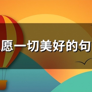 祝愿一切美好的句子(通用142句)
