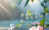 早安,朋友!愿你今日步步顺心,事事如愿。