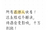 所有退休人快看！这条短信不解决，待遇会受影响，千万别拖！