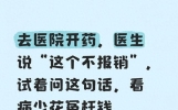 去医院开药，医生说“这个不报销”试着问这句话，看病少花冤枉钱