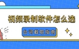 视频录制软件怎么选？6款实测推荐，影视爱好者台词截取指南