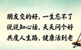 朋友交的好，一生忘不了；说说知心话，天天问个好；共度人生路，健康活到老