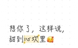 想你了，这样说，甜到心坎里🥰