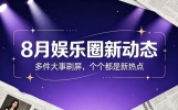 8月娱乐圈新动态！多件大事刷屏，个个都是新热点