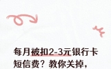每月被扣2‑3元银行卡短信费？教你关掉，被扣的钱有机会退回