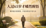 人过65岁才幡然醒悟：晚年最大的依靠，不是存款也不是儿女