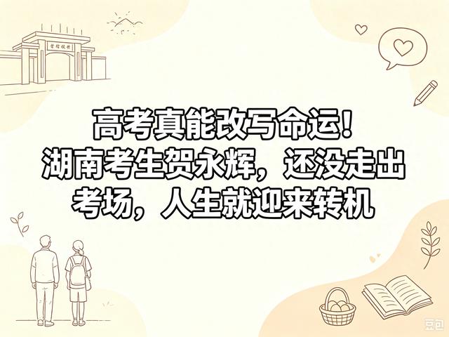 高考真能改写命运！湖南考生贺永辉还没走出考场，人生就迎来转机