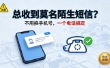 总收到陌生短信！不用换手机号，一个电话搞定
