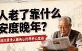 人老了靠什么安度晚年？说说普通人最关心的养老心里话