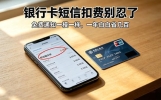 银行卡短信扣费别忍了！免费通知一模一样，一年白白省几百