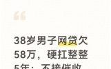 38岁男子网贷欠58万，硬扛整整5年：不接催收电话，不回任何短信